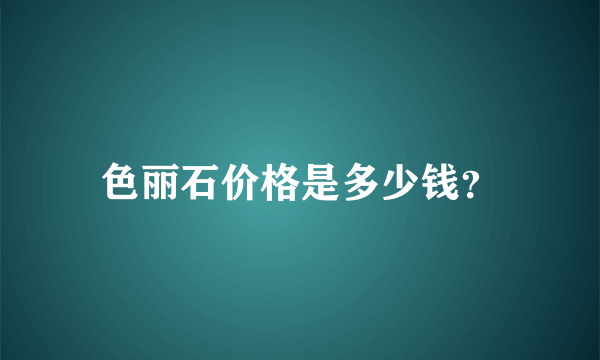 色丽石价格是多少钱？