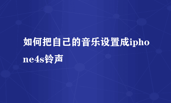 如何把自己的音乐设置成iphone4s铃声