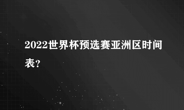 2022世界杯预选赛亚洲区时间表？