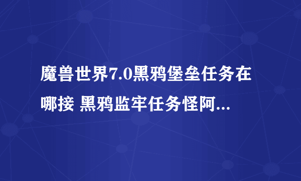 魔兽世界7.0黑鸦堡垒任务在哪接 黑鸦监牢任务怪阿扎拉斯在哪