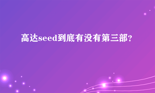 高达seed到底有没有第三部？