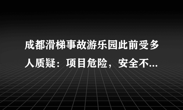 成都滑梯事故游乐园此前受多人质疑：项目危险，安全不到位, 你怎么看？