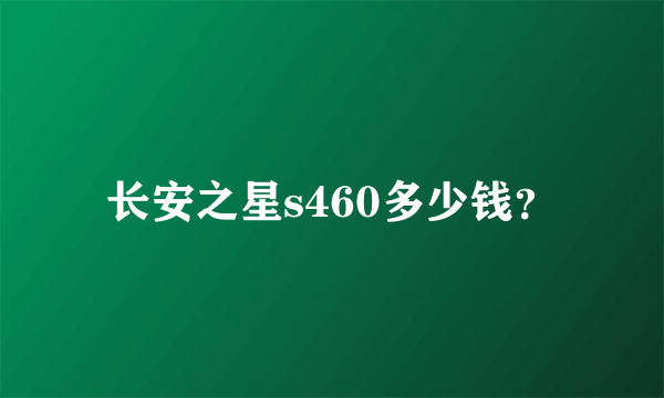 长安之星s460多少钱？