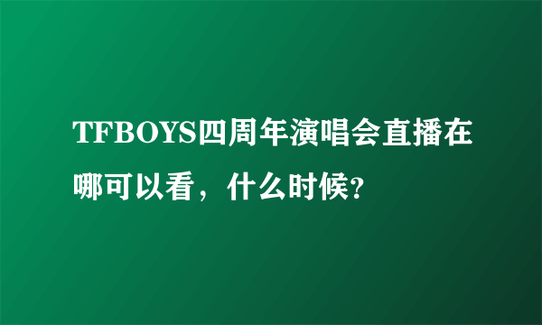 TFBOYS四周年演唱会直播在哪可以看，什么时候？