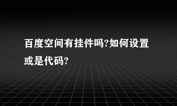 百度空间有挂件吗?如何设置或是代码?