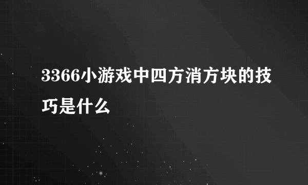 3366小游戏中四方消方块的技巧是什么