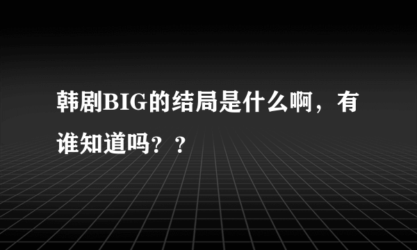 韩剧BIG的结局是什么啊，有谁知道吗？？