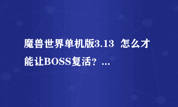 魔兽世界单机版3.13  怎么才能让BOSS复活？有什么指令？