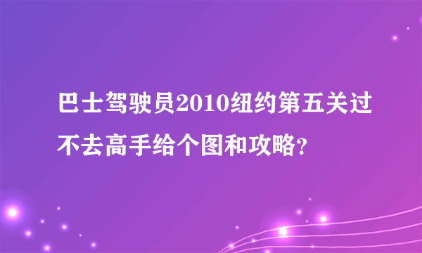 巴士驾驶员2010纽约第五关过不去高手给个图和攻略？