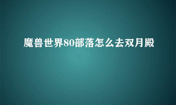 魔兽世界80部落怎么去双月殿