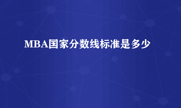 MBA国家分数线标准是多少