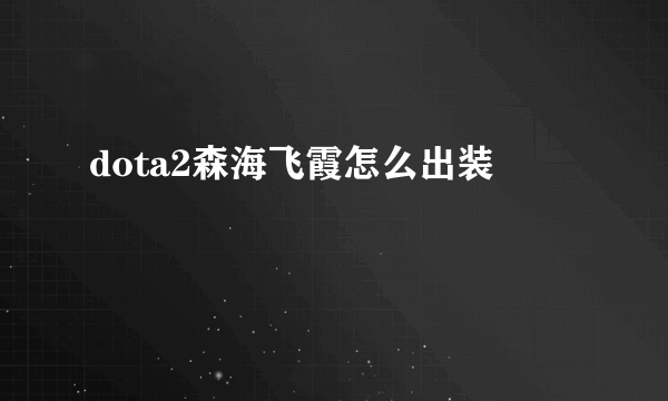 dota2森海飞霞怎么出装