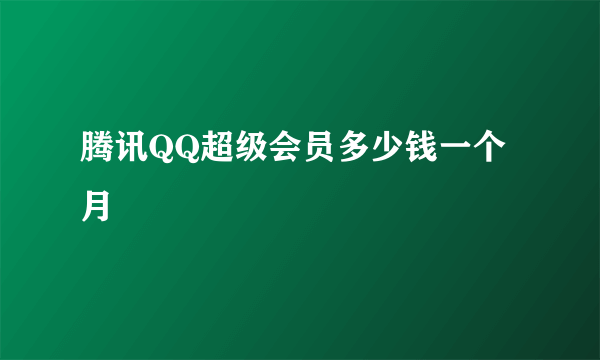 腾讯QQ超级会员多少钱一个月