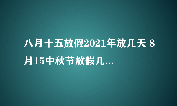 八月十五放假2021年放几天 8月15中秋节放假几天2021