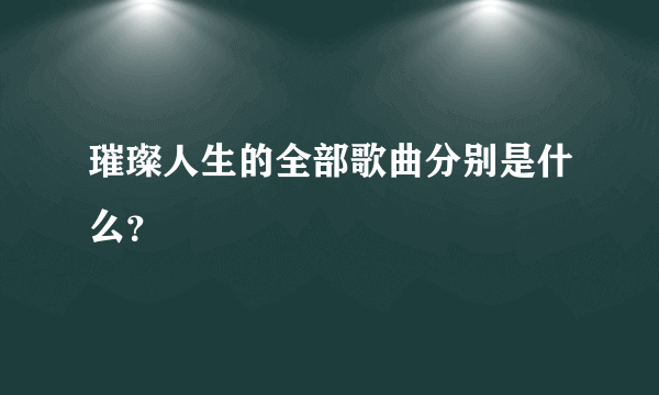 璀璨人生的全部歌曲分别是什么？