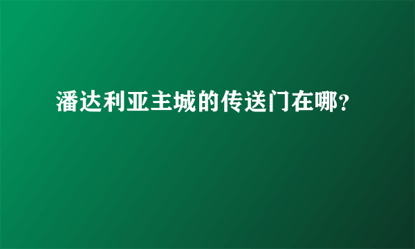 潘达利亚主城的传送门在哪？