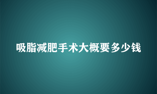 吸脂减肥手术大概要多少钱