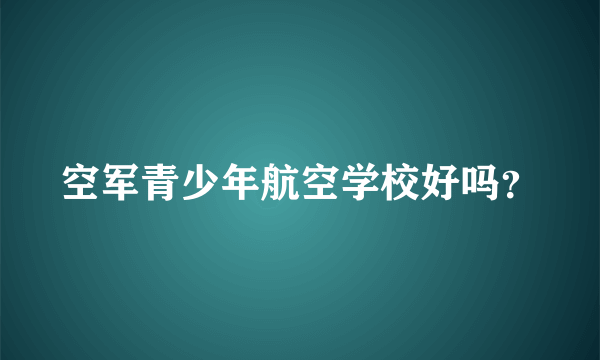 空军青少年航空学校好吗？