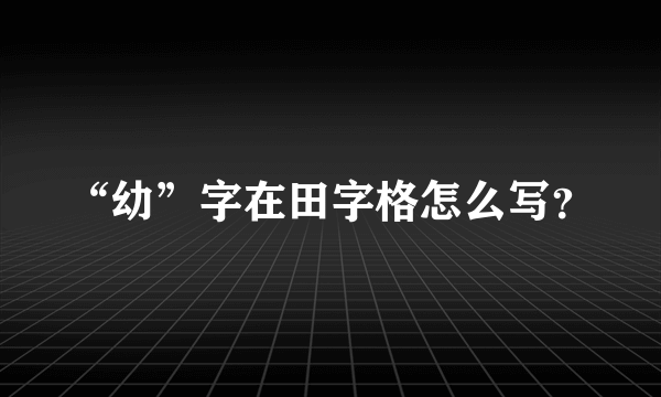 “幼”字在田字格怎么写？