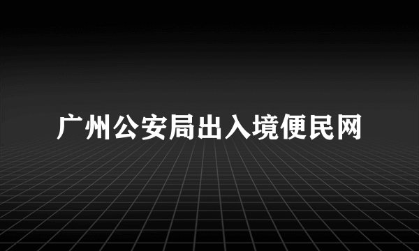 广州公安局出入境便民网