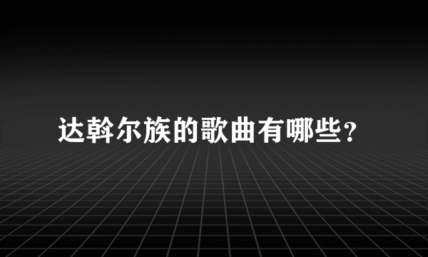 达斡尔族的歌曲有哪些？