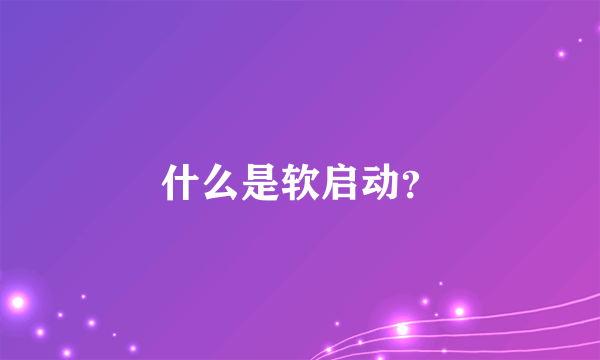 什么是软启动？