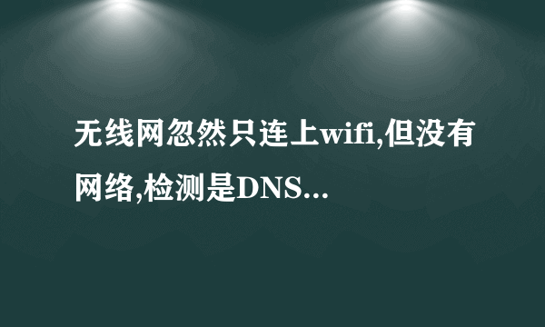 无线网忽然只连上wifi,但没有网络,检测是DNS没响应。