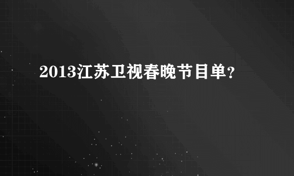 2013江苏卫视春晚节目单？