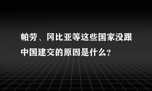 帕劳、冈比亚等这些国家没跟中国建交的原因是什么？