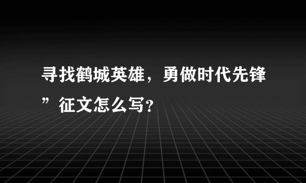 寻找鹤城英雄，勇做时代先锋”征文怎么写？