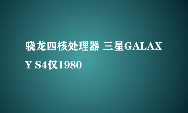 骁龙四核处理器 三星GALAXY S4仅1980