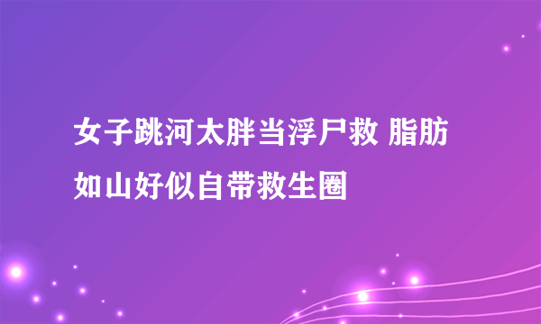 女子跳河太胖当浮尸救 脂肪如山好似自带救生圈