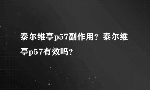 泰尔维亭p57副作用？泰尔维亭p57有效吗？