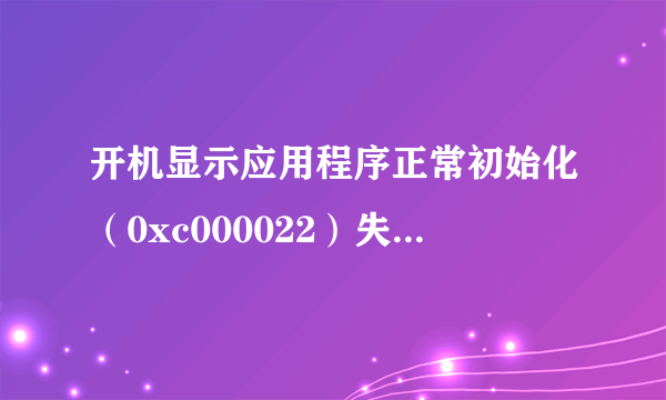 开机显示应用程序正常初始化（0xc000022）失败。请单击“确定”，终止应用程序，点击以后无法