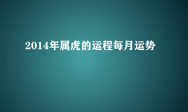 2014年属虎的运程每月运势