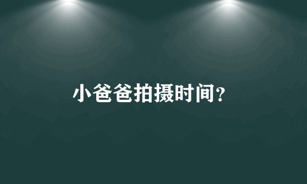 小爸爸拍摄时间？