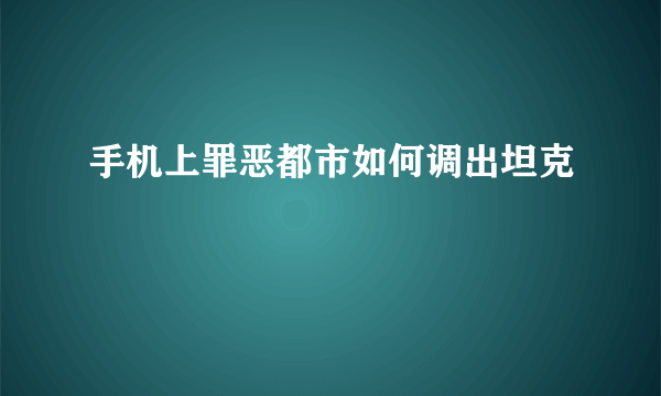 手机上罪恶都市如何调出坦克