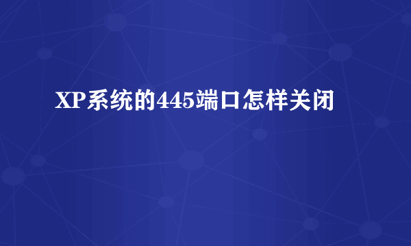 XP系统的445端口怎样关闭