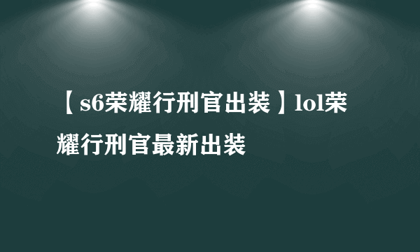 【s6荣耀行刑官出装】lol荣耀行刑官最新出装