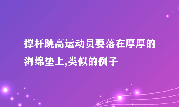 撑杆跳高运动员要落在厚厚的海绵垫上,类似的例子