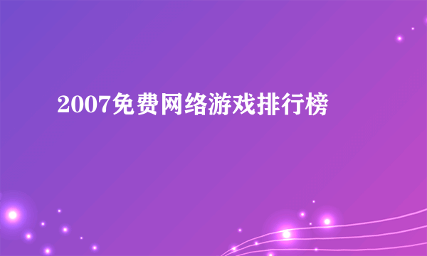 2007免费网络游戏排行榜