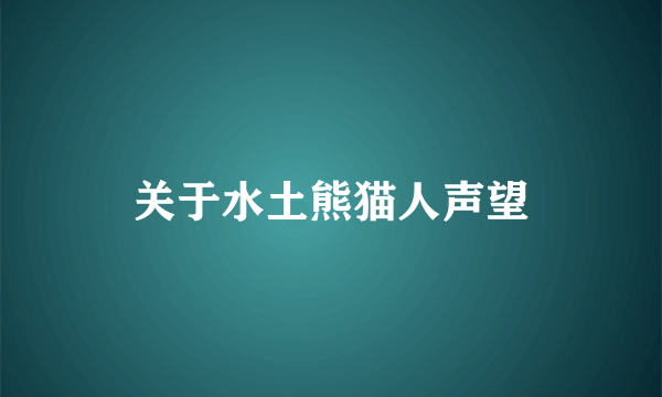 关于水土熊猫人声望