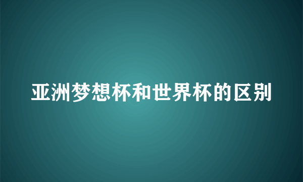 亚洲梦想杯和世界杯的区别