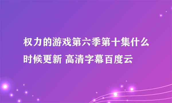 权力的游戏第六季第十集什么时候更新 高清字幕百度云