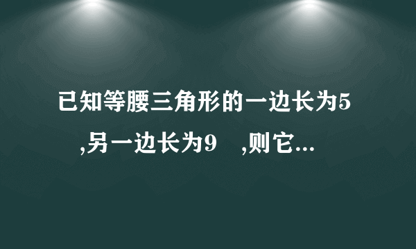 已知等腰三角形的一边长为5㎝,另一边长为9㎝,则它的周长是