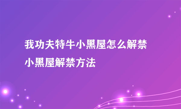 我功夫特牛小黑屋怎么解禁 小黑屋解禁方法