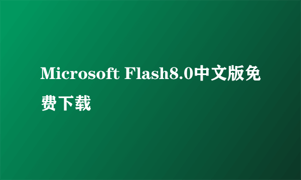 Microsoft Flash8.0中文版免费下载