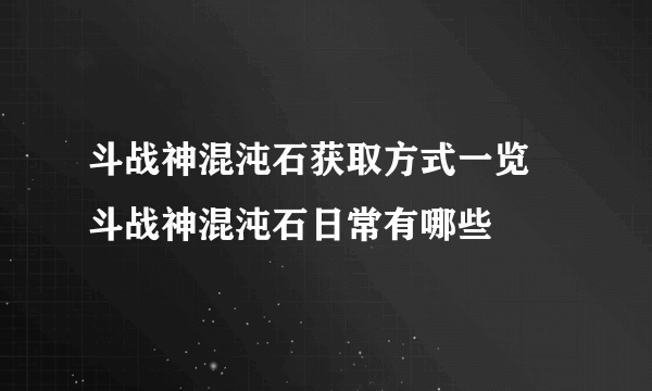 斗战神混沌石获取方式一览 斗战神混沌石日常有哪些