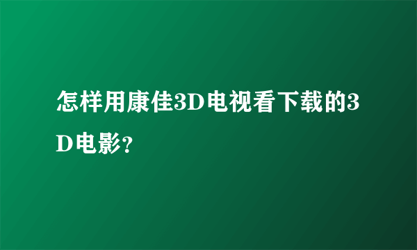 怎样用康佳3D电视看下载的3D电影？