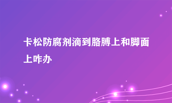 卡松防腐剂滴到胳膊上和脚面上咋办